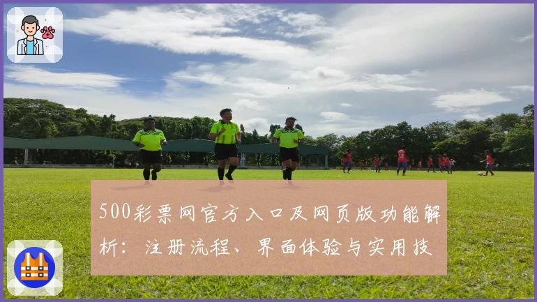 500彩票网官方入口及网页版功能解析：注册流程、界面体验与实用技巧分享