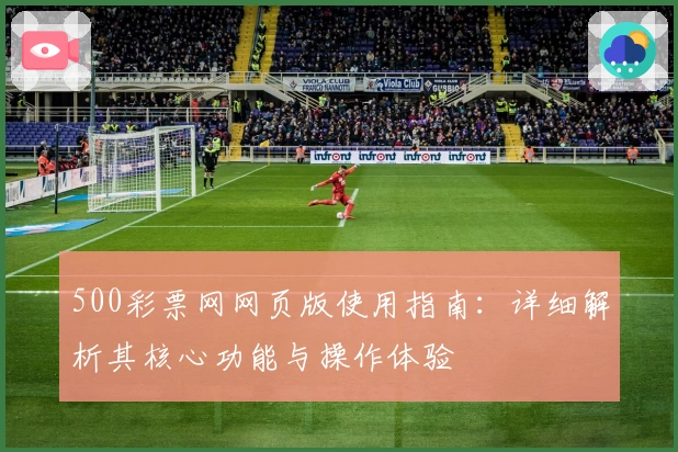 500彩票网网页版使用指南：详细解析其核心功能与操作体验