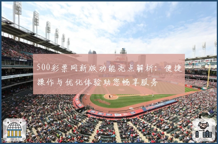 500彩票网新版功能亮点解析：便捷操作与优化体验助您畅享服务