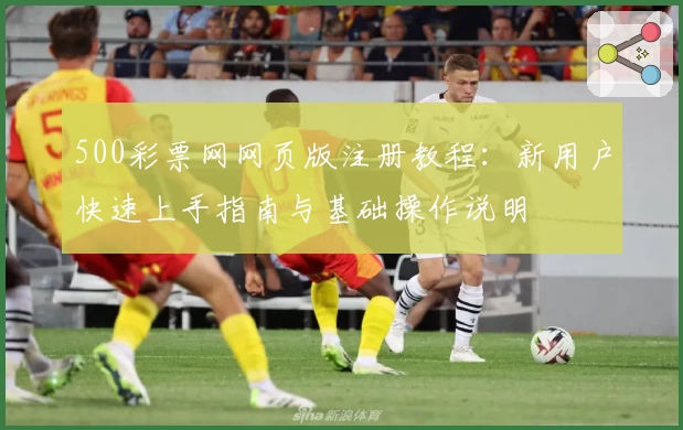500彩票网网页版注册教程：新用户快速上手指南与基础操作说明