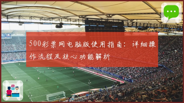 500彩票网电脑版使用指南：详细操作流程及核心功能解析