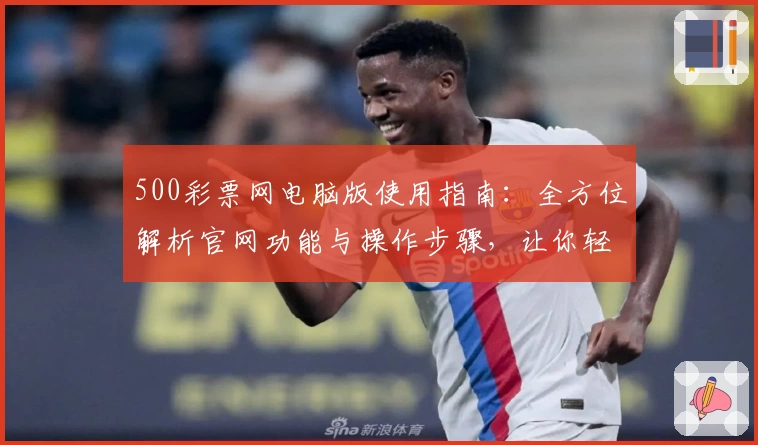 500彩票网电脑版使用指南：全方位解析官网功能与操作步骤，让你轻松完成注册与使用