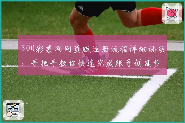 500彩票网网页版注册流程详细说明，手把手教你快速完成账号创建步骤