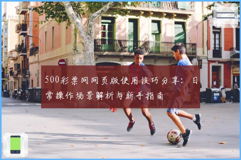 500彩票网网页版使用技巧分享：日常操作场景解析与新手指南