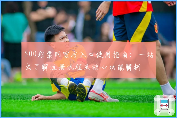 500彩票网官方入口使用指南：一站式了解注册流程及核心功能解析