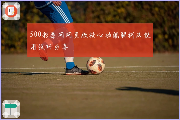 500彩票网网页版核心功能解析及使用技巧分享