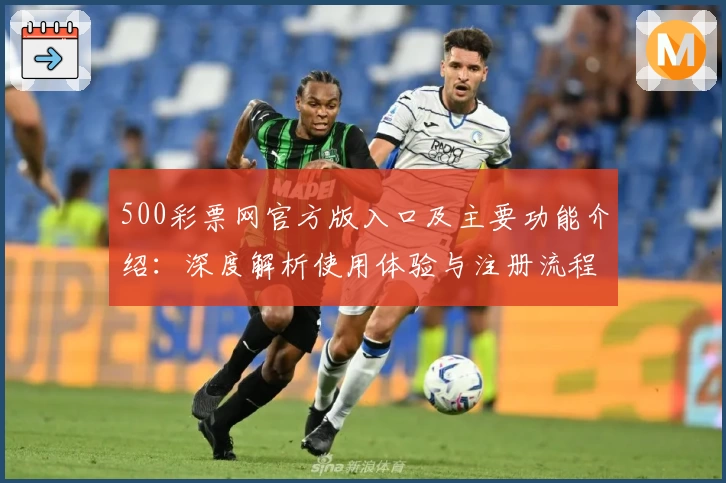 500彩票网官方版入口及主要功能介绍：深度解析使用体验与注册流程