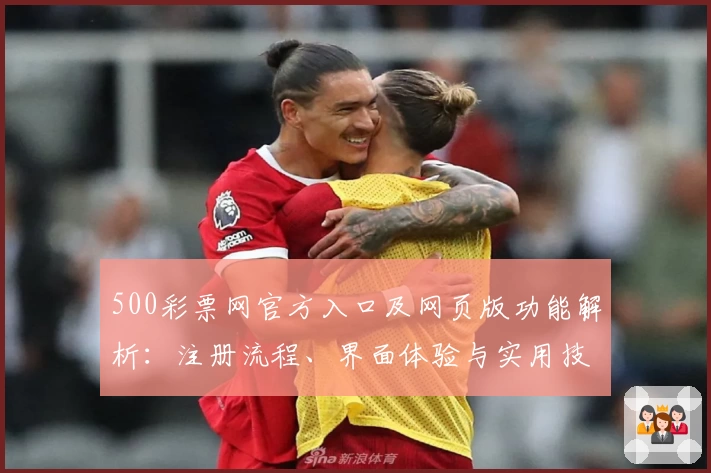500彩票网官方入口及网页版功能解析：注册流程、界面体验与实用技巧分享