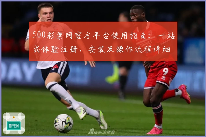 500彩票网官方平台使用指南：一站式体验注册、安装及操作流程详细解析