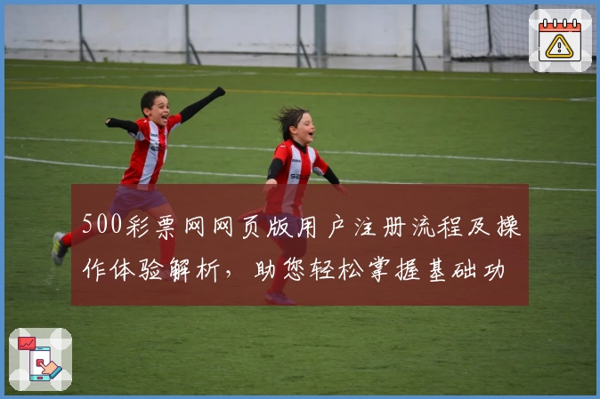 500彩票网网页版用户注册流程及操作体验解析，助您轻松掌握基础功能！