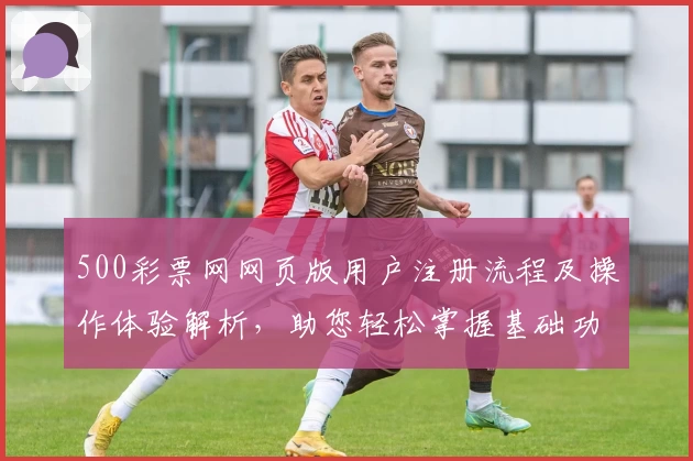 500彩票网网页版用户注册流程及操作体验解析，助您轻松掌握基础功能！