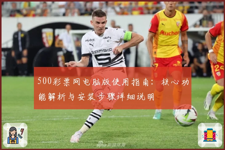 500彩票网电脑版使用指南:核心功能解析与安装步骤详细说明