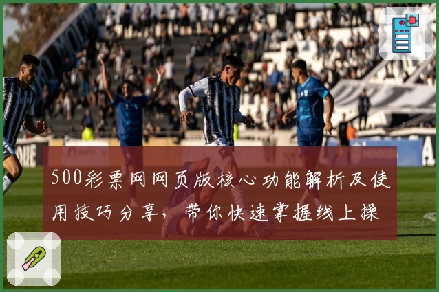 500彩票网网页版核心功能解析及使用技巧分享，带你快速掌握线上操作流程