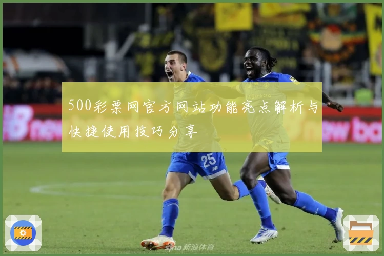 500彩票网官方网站功能亮点解析与快捷使用技巧分享